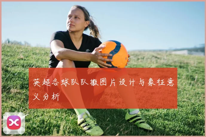 英超各球队队徽图片设计与象征意义分析