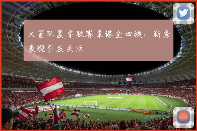 火箭队夏季联赛录像全回顾，新秀表现引发关注