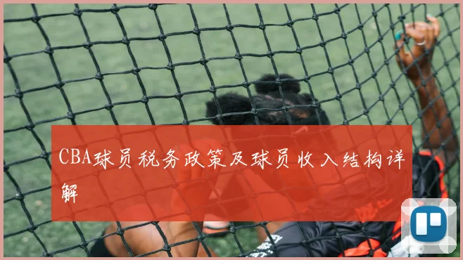 CBA球员税务政策及球员收入结构详解