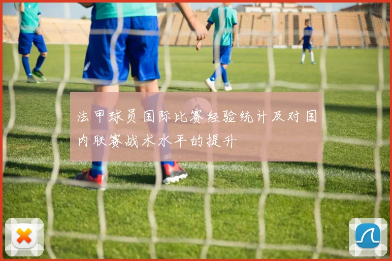 法甲球员国际比赛经验统计及对国内联赛战术水平的提升