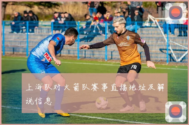 上海队对火箭队赛事直播地址及解说信息