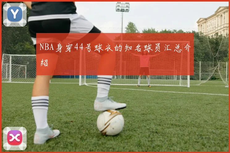 NBA身穿44号球衣的知名球员汇总介绍