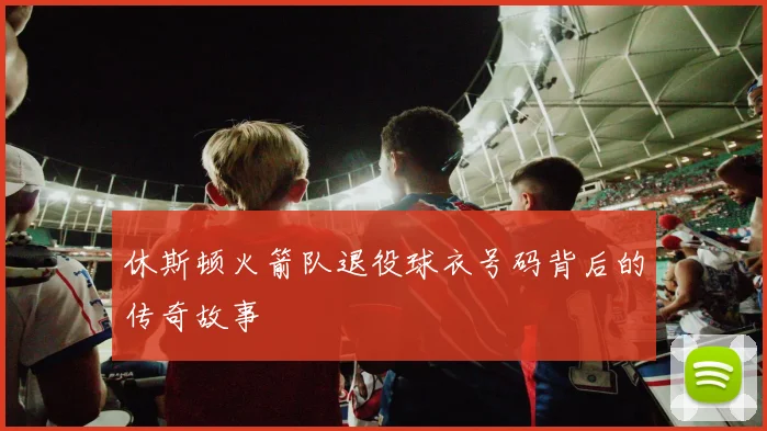 休斯顿火箭队退役球衣号码背后的传奇故事