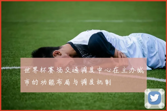 世界杯赛场交通调度中心在主办城市的功能布局与调度机制