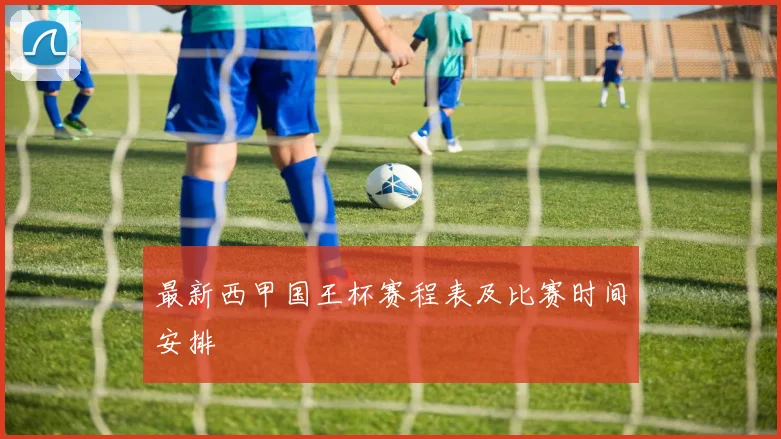 最新西甲国王杯赛程表及比赛时间安排