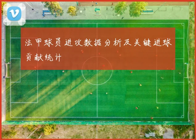 法甲球员进攻数据分析及关键进球贡献统计