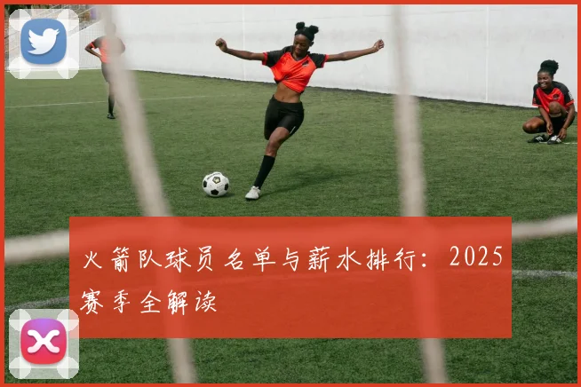 火箭队球员名单与薪水排行:2025赛季全解读