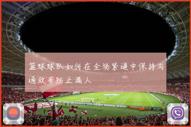 篮球球队如何在全场紧逼中保持沟通效率防止漏人