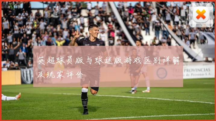 英超球员版与球迷版游戏区别详解及玩家评价