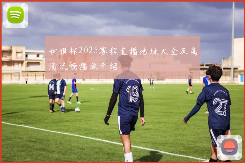 世俱杯2025赛程直播地址大全及高清流畅播放介绍